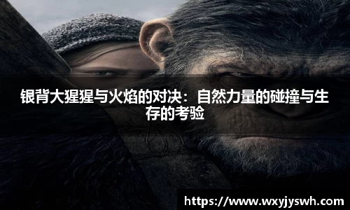 银背大猩猩与火焰的对决：自然力量的碰撞与生存的考验